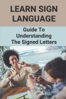 Learn Sign Language: Guide To Understanding The Signed Letters: Children Automatically Learn Sign Language By Fred Flaks Cover Image