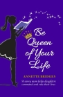 Be Queen of Your Life: A savvy mom helps daughters command and rule their lives By Annette Bridges Cover Image