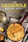 The Casserole Recipe Book: A Hand Guide With 50 Delicious Casserole Recipes Cover Image