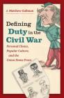 Defining Duty in the Civil War: Personal Choice, Popular Culture, and the Union Home Front (Civil War America) By J. Matthew Gallman Cover Image