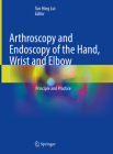 Arthroscopy and Endoscopy of the Hand, Wrist and Elbow: Principle and Practice By Tun Hing Lui (Editor) Cover Image