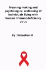 Meaning making and psychological well-being of individuals living with human immunodeficiency virus By Biju Sebastian K Cover Image