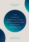 The Spanish Baroque and Latin American Literary Modernity: Writing in Constellation By Crystal Crystal Chemris Cover Image
