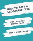 Notebook How to Pass a Geography Test: READ THE INSTRUCTIONS START CRYING 7,5x9,25 By Jannette Bloom Cover Image