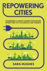 Repowering Cities: Governing Climate Change Mitigation in New York City, Los Angeles, and Toronto By Sara Hughes Cover Image