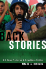 Back Stories: U.S. News Production and Palestinian Politics By Amahl A. Bishara Cover Image