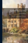 Anne Boleyn: A Chapter of English History, 1527-1536 By Paul Friedmann Cover Image