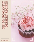 Oh! 365 Romantic Dessert Recipes: Making More Memories in your Kitchen with Romantic Dessert Cookbook! By Sara Hunt Cover Image