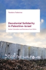 Decolonial Solidarity in Palestine-Israel: Settler Colonialism and Resistance from Within Cover Image