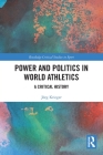 Power and Politics in World Athletics: A Critical History (Routledge Critical Studies in Sport) By Jörg Krieger Cover Image