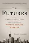 The Futures: The Rise of the Speculator and the Origins of the World's Biggest Markets Cover Image