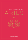 The Zodiac Guide to Aries: The Ultimate Guide to Understanding Your Star Sign, Unlocking Your Destiny and Decoding the Wisdom of the Stars (Zodiac Guides) Cover Image