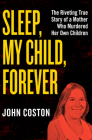 Sleep, My Child, Forever: The Riveting True Story of a Mother Who Murdered Her Own Children By John Coston Cover Image