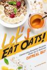 Let's Eat Oats!: Oatstanding Breakfast Recipes - Wake Up to National Oatmeal Day Cover Image