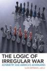 The Logic of Irregular War: Asymmetry and America's Adversaries By Ilan Berman (Editor) Cover Image