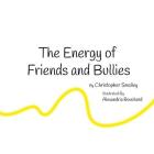 The Energy of Friends and Bullies By Alexandria Bouchard (Illustrator), Christopher Smalley Cover Image