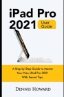 iPad Pro 2021 User Guide: A Step by Step Guide to Master Your New iPad Pro 2021 with Secret Tips Cover Image