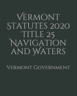 Vermont Statutes 2020 Title 25 Navigation and Waters By Jason Lee (Editor), Vermont Government Cover Image