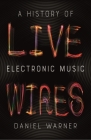 Live Wires: A History of Electronic Music By Dan Warner Cover Image