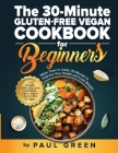 The 30-Minute Gluten-free Vegan Cookbook for Beginners: 150 Simple, Delicious, and Nutritious, Plant-based Gluten-free Recipes. Make Them In Under 30 Cover Image