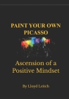 Paint Your Own Picasso: Ascension Of A Positive Mindset. Cover Image