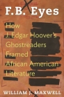 F.B. Eyes: How J. Edgar Hoover's Ghostreaders Framed African American Literature By William J. Maxwell Cover Image