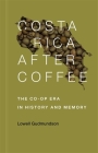 Costa Rica After Coffee: The Co-Op Era in History and Memory By Lowell Gudmundson Cover Image