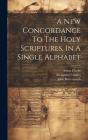 A New Concordance To The Holy Scriptures, In A Single Alphabet Cover Image