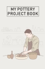 My Pottery Project Book: Pottery Project Book, Pottery Logbook, A Gift for All Pottery lovers/ record your ceramic work/ 20 Pages, 6x9, Soft Co By The Pottery Project Book Cre Publishing Cover Image