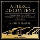 A Fierce Discontent Lib/E: The Rise and Fall of the Progressive Movement in America, 1870-1920 By Joe Barrett (Read by), Michael McGerr Cover Image