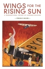 Wings for the Rising Sun: A Transnational History of Japanese Aviation (Harvard East Asian Monographs #428) By Jürgen P. Melzer Cover Image