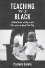 Teaching While Black: A New Voice on Race and Education in New York City By Pamela Lewis Cover Image