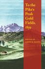 To the Pike's Peak Gold Fields, 1859 By LeRoy R. Hafen Cover Image