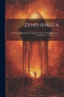 Zend Avesta: Ou Plutôt, Zen-daschta, Expliqué D'après Un Principe Tout À Fait Nouveau, Volumes 1-3... Cover Image