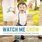 Watch Me Grow: A 12 Step Guide to Photographing your baby's first year Cover Image