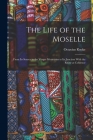 The Life of the Moselle: From Its Source in the Vosges Mountains to Its Junction With the Rhine at Coblence Cover Image