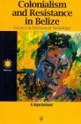Colonialism and Resistance in Belize: Essays in Historical Sociology By O. Nigel Bolland Cover Image