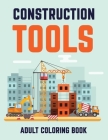 Constructions Tools Adult Coloring Book: Awesome Gift Coloring Book To Coworker or Colleague Cover Image