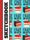 Sketchbook: Have Your Cake and Eat It Cake Themed Art Gift - Sketchbook Drawing Pad for Men, Women, Teachers Cover Image
