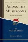 Among the Mushrooms: A Guide for Beginners (Classic Reprint) Cover Image