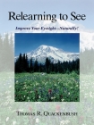 Relearning to See: Improve Your Eyesight Naturally! By Thomas Quackenbush Cover Image