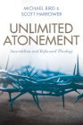 Unlimited Atonement: Amyraldism and Reformed Theology By Michael Bird, Scott Harrower Cover Image