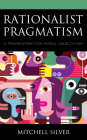 Rationalist Pragmatism: A Framework for Moral Objectivism By Mitchell Silver Cover Image