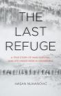 The Last Refuge: A True Story of War, Survival and Life Under Siege in Srebrenica By Hasan Nuhanovic Cover Image