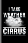 I Take Weather Cirrus: Climate Nature Earth Atmosphere Heat Wind Season Gift For Weather Forecaster (6