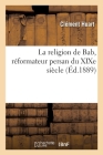 La Religion de Bab, Réformateur Persan Du XIXe Siècle Cover Image