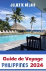 Guide de Voyage Philippines 2024-2025: Îles paradisiaques: Explorez la riche culture, les paysages époustouflants et les communautés dynamiques des Ph By Juliette Bélair Cover Image