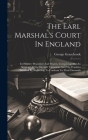 The Earl Marshal's Court In England: Its History, Procedure And Powers, Comprising Also An Account Of The Heralds' Visitations And The Penalties Incur Cover Image