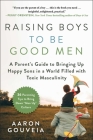 Raising Boys to Be Good Men: A Parent's Guide to Bringing up Happy Sons in a World Filled with Toxic Masculinity Cover Image