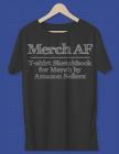 Merch AF T-Shirt Sketchbook for Merch by Amazon Sellers: A Better Way to Keep Track of Your Shirt Ideas 150 Pages of T-Shirt Templates By Positively Negative Notebooks Cover Image